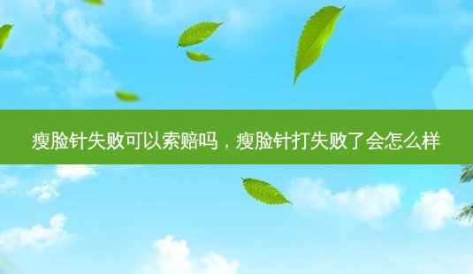 瘦脸针失败可以索赔吗,瘦脸针打失败了会怎么样-第1张图片-吾爱整形网 瘦脸针失败可以索赔吗,瘦脸针打失败了会怎么样-第1张图片-吾爱整形网