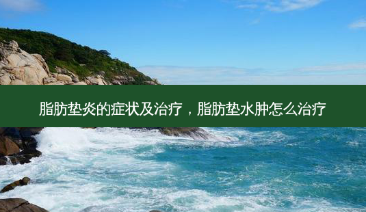 脂肪垫炎的症状及治疗,脂肪垫水肿怎么治疗-第1张图片-吾爱整形网 脂肪垫炎的症状及治疗,脂肪垫水肿怎么治疗-第1张图片-吾爱整形网