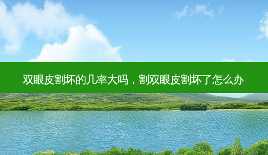 双眼皮割坏的几率大吗,割双眼皮割坏了怎么办-第1张图片-吾爱整形网 双眼皮割坏的几率大吗,割双眼皮割坏了怎么办-第1张图片-吾爱整形网