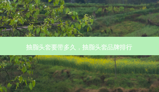 抽脂头套要带多久,抽脂头套品牌排行-第1张图片-吾爱整形网 抽脂头套要带多久,抽脂头套品牌排行-第1张图片-吾爱整形网