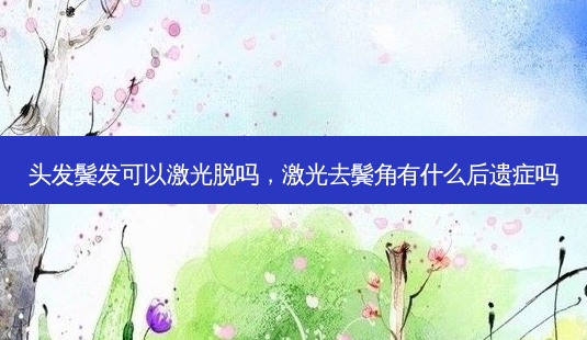 头发鬓发可以激光脱吗,激光去鬓角有什么后遗症吗-第1张图片-吾爱整形网 头发鬓发可以激光脱吗,激光去鬓角有什么后遗症吗-第1张图片-吾爱整形网