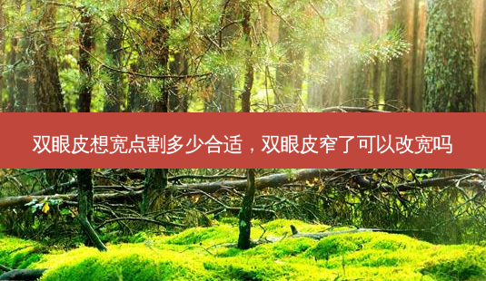 双眼皮想宽点割多少合适,双眼皮窄了可以改宽吗-第1张图片-吾爱整形网 双眼皮想宽点割多少合适,双眼皮窄了可以改宽吗-第1张图片-吾爱整形网