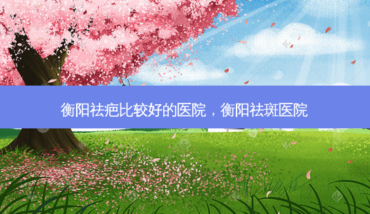 衡阳祛疤比较好的医院,衡阳祛斑医院-第1张图片-吾爱整形网 衡阳祛疤比较好的医院,衡阳祛斑医院-第1张图片-吾爱整形网