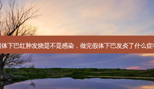 假体下巴红肿发烧是不是感染,做完假体下巴发炎了什么症状-第1张图片-吾爱整形网 假体下巴红肿发烧是不是感染,做完假体下巴发炎了什么症状-第1张图片-吾爱整形网