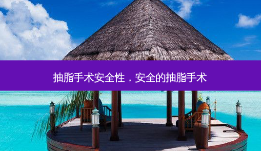 抽脂手术安全性,安全的抽脂手术-第1张图片-吾爱整形网 抽脂手术安全性,安全的抽脂手术-第1张图片-吾爱整形网