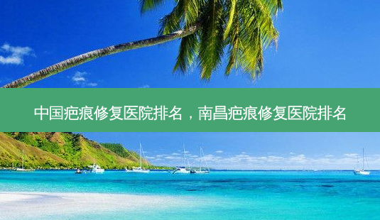 中国疤痕修复医院排名,南昌疤痕修复医院排名-第1张图片-吾爱整形网 中国疤痕修复医院排名,南昌疤痕修复医院排名-第1张图片-吾爱整形网