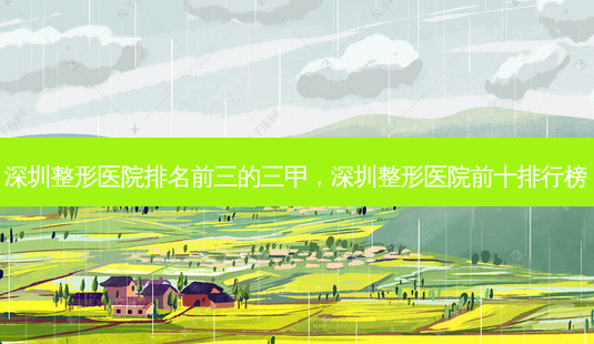 深圳整形医院排名前三的三甲,深圳整形医院前十排行榜-第1张图片-吾爱整形网 深圳整形医院排名前三的三甲,深圳整形医院前十排行榜-第1张图片-吾爱整形网