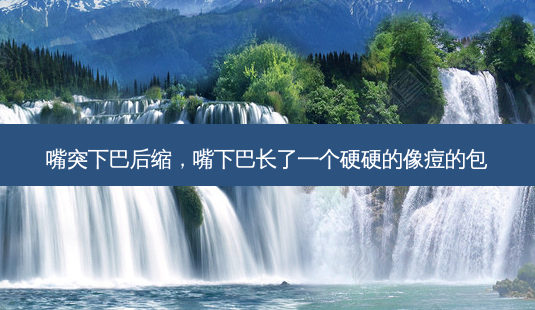嘴突下巴后缩,嘴下巴长了一个硬硬的像痘的包-第1张图片-吾爱整形网 嘴突下巴后缩,嘴下巴长了一个硬硬的像痘的包-第1张图片-吾爱整形网