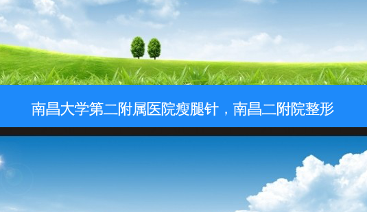 南昌大学第二附属医院瘦腿针,南昌二附院整形-第1张图片-吾爱整形网 南昌大学第二附属医院瘦腿针,南昌二附院整形-第1张图片-吾爱整形网