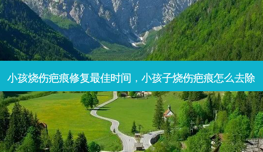 小孩烧伤疤痕修复最佳时间,小孩子烧伤疤痕怎么去除-第1张图片-吾爱整形网 小孩烧伤疤痕修复最佳时间,小孩子烧伤疤痕怎么去除-第1张图片-吾爱整形网