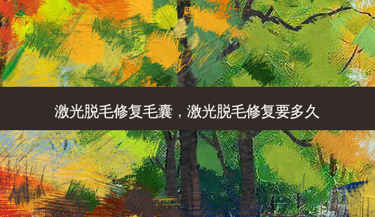 激光脱毛修复毛囊,激光脱毛修复要多久-第1张图片-吾爱整形网 激光脱毛修复毛囊,激光脱毛修复要多久-第1张图片-吾爱整形网
