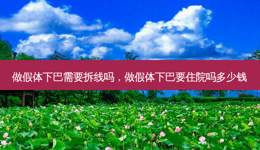 做假体下巴需要拆线吗,做假体下巴要住院吗多少钱-第1张图片-吾爱整形网 做假体下巴需要拆线吗,做假体下巴要住院吗多少钱-第1张图片-吾爱整形网