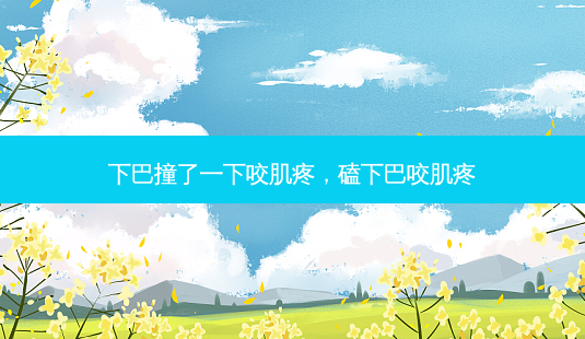下巴撞了一下咬肌疼,磕下巴咬肌疼-第1张图片-吾爱整形网 下巴撞了一下咬肌疼,磕下巴咬肌疼-第1张图片-吾爱整形网