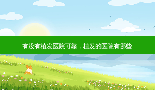 有没有植发医院可靠,植发的医院有哪些-第1张图片-吾爱整形网 有没有植发医院可靠,植发的医院有哪些-第1张图片-吾爱整形网