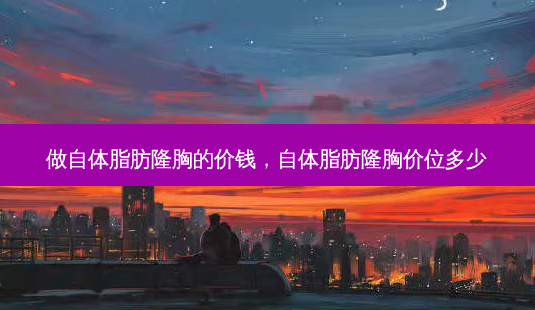 做自体脂肪隆胸的价钱,自体脂肪隆胸价位多少-第1张图片-吾爱整形网 做自体脂肪隆胸的价钱,自体脂肪隆胸价位多少-第1张图片-吾爱整形网