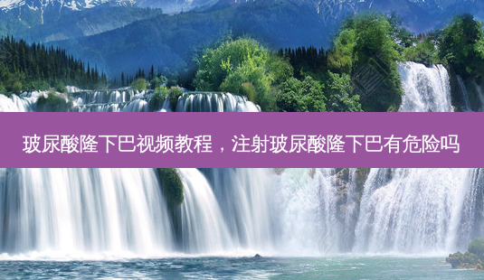 玻尿酸隆下巴视频教程,注射玻尿酸隆下巴有危险吗-第1张图片-吾爱整形网 玻尿酸隆下巴视频教程,注射玻尿酸隆下巴有危险吗-第1张图片-吾爱整形网