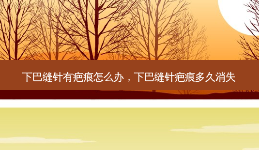 下巴缝针有疤痕怎么办,下巴缝针疤痕多久消失-第1张图片-吾爱整形网 下巴缝针有疤痕怎么办,下巴缝针疤痕多久消失-第1张图片-吾爱整形网