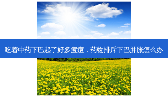 吃着中药下巴起了好多痘痘,药物排斥下巴肿胀怎么办-第1张图片-吾爱整形网 吃着中药下巴起了好多痘痘,药物排斥下巴肿胀怎么办-第1张图片-吾爱整形网