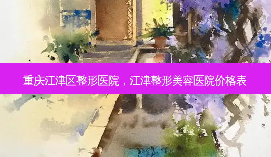 重庆江津区整形医院,江津整形美容医院价格表-第1张图片-吾爱整形网 重庆江津区整形医院,江津整形美容医院价格表-第1张图片-吾爱整形网