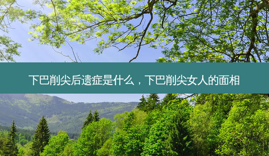 下巴削尖后遗症是什么,下巴削尖女人的面相-第1张图片-吾爱整形网 下巴削尖后遗症是什么,下巴削尖女人的面相-第1张图片-吾爱整形网