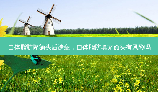 自体脂肪隆额头后遗症,自体脂肪填充额头有风险吗-第1张图片-吾爱整形网 自体脂肪隆额头后遗症,自体脂肪填充额头有风险吗-第1张图片-吾爱整形网
