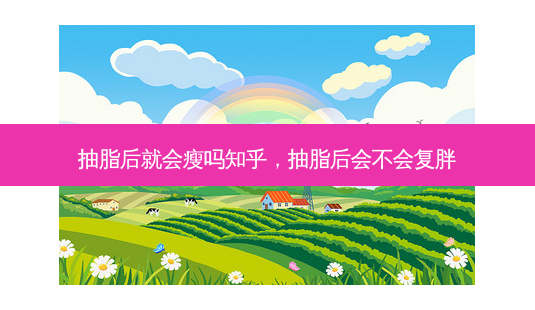 抽脂后就会瘦吗知乎,抽脂后会不会复胖-第1张图片-吾爱整形网 抽脂后就会瘦吗知乎,抽脂后会不会复胖-第1张图片-吾爱整形网