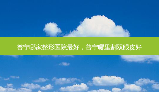 普宁哪家整形医院最好,普宁哪里割双眼皮好-第1张图片-吾爱整形网 普宁哪家整形医院最好,普宁哪里割双眼皮好-第1张图片-吾爱整形网