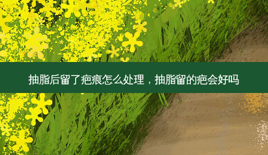 抽脂后留了疤痕怎么处理,抽脂留的疤会好吗-第1张图片-吾爱整形网 抽脂后留了疤痕怎么处理,抽脂留的疤会好吗-第1张图片-吾爱整形网