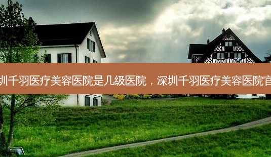 深圳千羽医疗美容医院是几级医院,深圳千羽医疗美容医院官网-第1张图片-吾爱整形网 深圳千羽医疗美容医院是几级医院,深圳千羽医疗美容医院官网-第1张图片-吾爱整形网