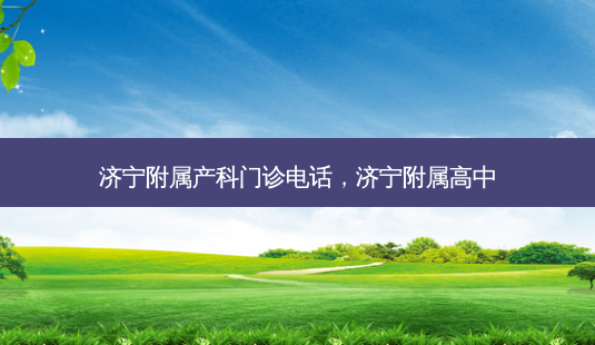 济宁附属产科门诊电话,济宁附属高中-第1张图片-吾爱整形网 济宁附属产科门诊电话,济宁附属高中-第1张图片-吾爱整形网