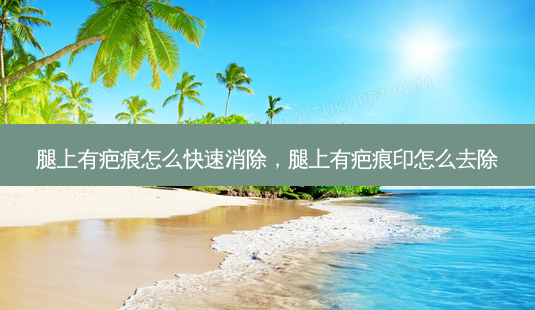 腿上有疤痕怎么快速消除,腿上有疤痕印怎么去除-第1张图片-吾爱整形网 腿上有疤痕怎么快速消除,腿上有疤痕印怎么去除-第1张图片-吾爱整形网