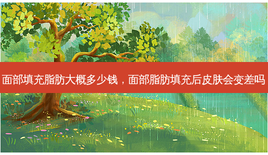 面部填充脂肪大概多少钱,面部脂肪填充后皮肤会变差吗-第1张图片-吾爱整形网 面部填充脂肪大概多少钱,面部脂肪填充后皮肤会变差吗-第1张图片-吾爱整形网