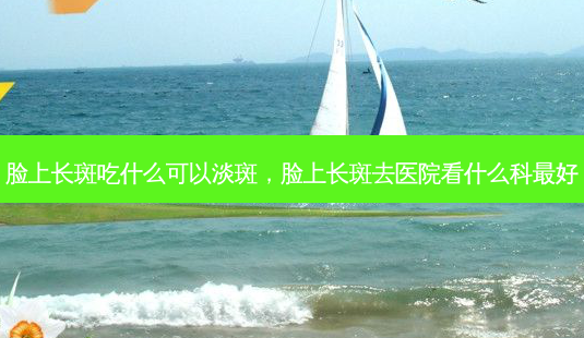 脸上长斑吃什么可以淡斑,脸上长斑去医院看什么科最好-第1张图片-吾爱整形网 脸上长斑吃什么可以淡斑,脸上长斑去医院看什么科最好-第1张图片-吾爱整形网