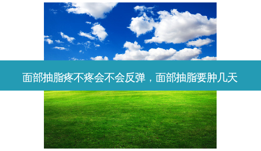 面部抽脂疼不疼会不会反弹,面部抽脂要肿几天-第1张图片-吾爱整形网 面部抽脂疼不疼会不会反弹,面部抽脂要肿几天-第1张图片-吾爱整形网