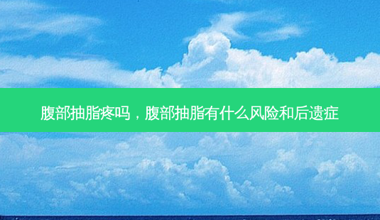 腹部抽脂疼吗,腹部抽脂有什么风险和后遗症-第1张图片-吾爱整形网 腹部抽脂疼吗,腹部抽脂有什么风险和后遗症-第1张图片-吾爱整形网