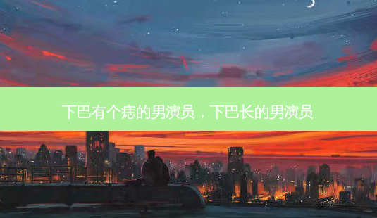 下巴有个痣的男演员,下巴长的男演员-第1张图片-吾爱整形网 下巴有个痣的男演员,下巴长的男演员-第1张图片-吾爱整形网