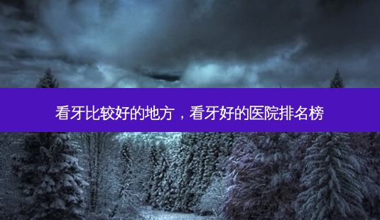 看牙比较好的地方,看牙好的医院排名榜-第1张图片-吾爱整形网 看牙比较好的地方,看牙好的医院排名榜-第1张图片-吾爱整形网