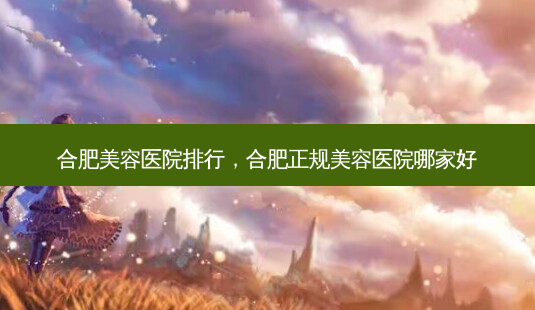 合肥美容医院排行,合肥正规美容医院哪家好-第1张图片-吾爱整形网 合肥美容医院排行,合肥正规美容医院哪家好-第1张图片-吾爱整形网