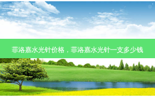 菲洛嘉水光针价格，菲洛嘉水光针一支多少钱