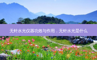 无针水光仪器功效与作用，无针水光是什么