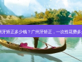 广州牙矫正多少钱？广州牙矫正，一次性花费多少？