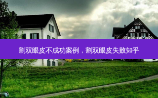 割双眼皮不成功案例，割双眼皮失败知乎