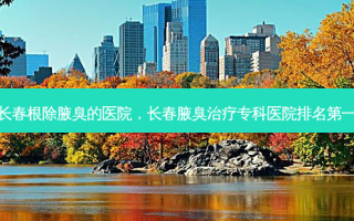 长春根除腋臭的医院，长春腋臭治疗专科医院排名第一
