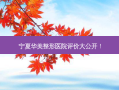 宁夏华美整形医院评价大公开！