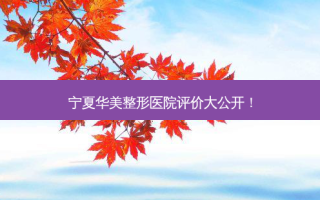 宁夏华美整形医院评价大公开！