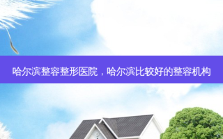 哈尔滨整容整形医院，哈尔滨比较好的整容机构