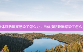 自体脂肪填充感染了怎么办，自体脂肪隆胸感染了怎么办