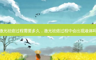 激光祛痣过程需要多久，激光祛痣过程中会出现液体吗