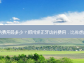 郑州矫正牙齿的费用是多少？郑州矫正牙齿的费用，比你想象的还要亲民？