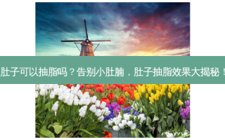 肚子可以抽脂吗？告别小肚腩，肚子抽脂效果大揭秘！